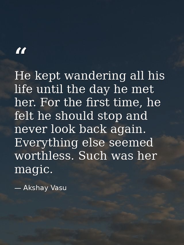 He kept wandering all his life until the day he met her. For the first time, he felt he should stop and never look back  — Akshay Vasu