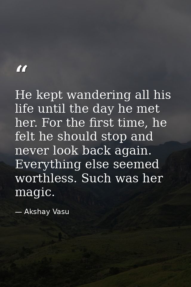 He kept wandering all his life until the day he met her. For the first time, he felt he should stop and never look back  — Akshay Vasu