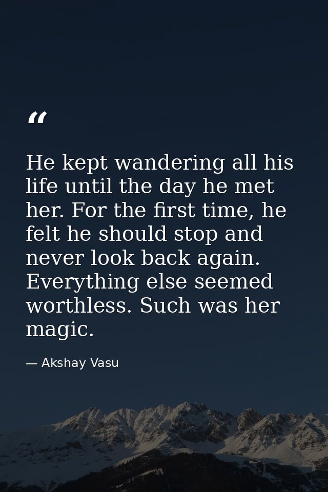 He kept wandering all his life until the day he met her. For the first time, he felt he should stop and never look back  — Akshay Vasu