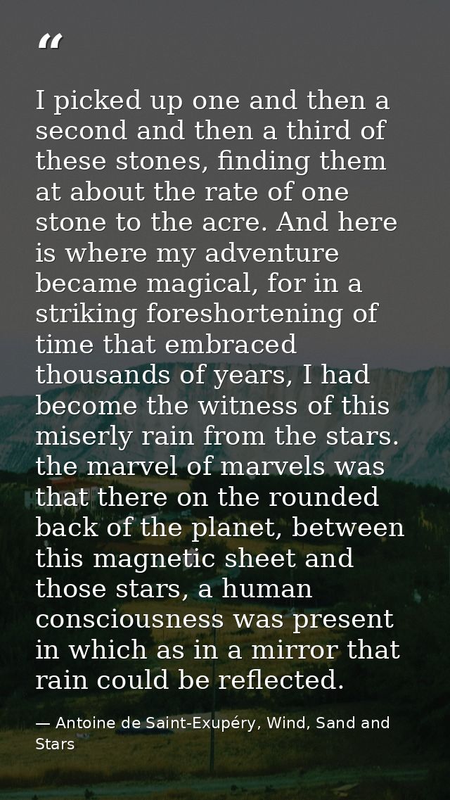 I picked up one and then a second and then a third of these stones, finding them at about the rate of one stone to the a — Antoine de Saint-Exupéry, Wind, Sand and Stars