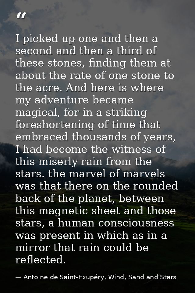 I picked up one and then a second and then a third of these stones, finding them at about the rate of one stone to the a — Antoine de Saint-Exupéry, Wind, Sand and Stars