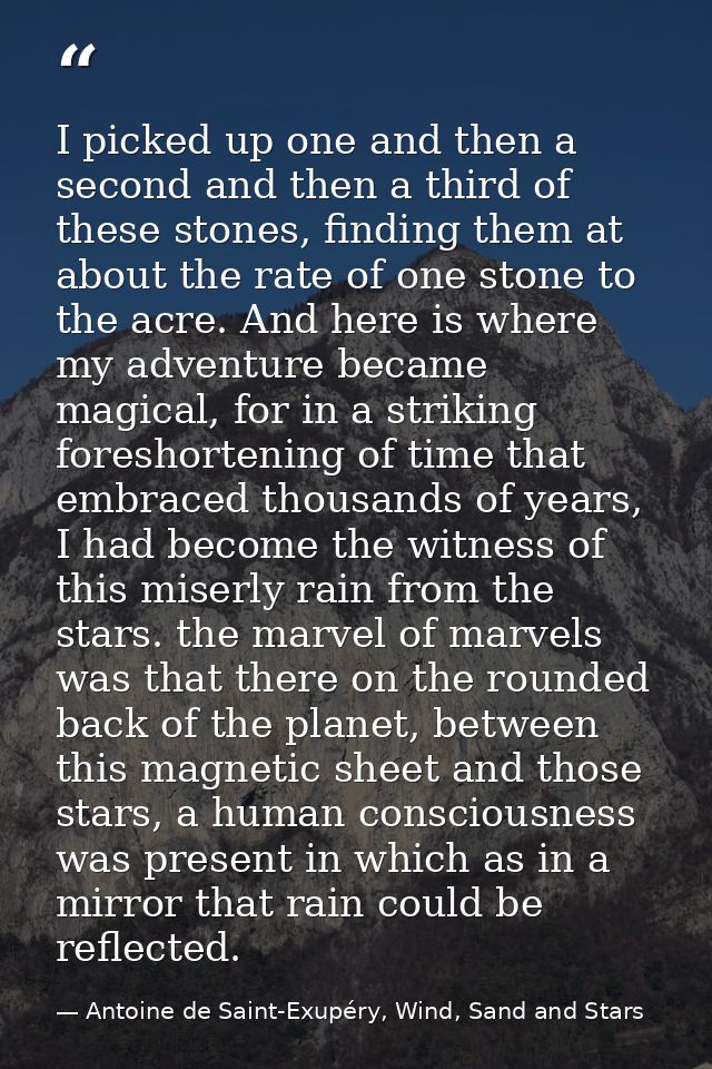 I picked up one and then a second and then a third of these stones, finding them at about the rate of one stone to the a — Antoine de Saint-Exupéry, Wind, Sand and Stars