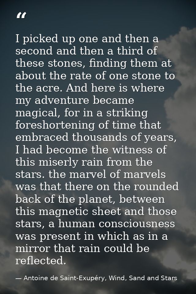 I picked up one and then a second and then a third of these stones, finding them at about the rate of one stone to the a — Antoine de Saint-Exupéry, Wind, Sand and Stars