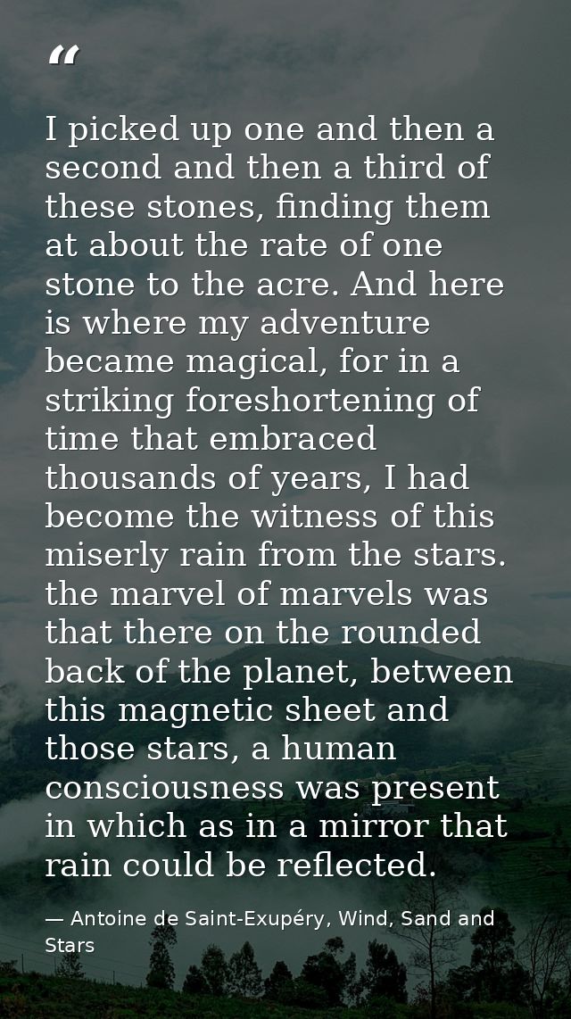 I picked up one and then a second and then a third of these stones, finding them at about the rate of one stone to the a — Antoine de Saint-Exupéry, Wind, Sand and Stars