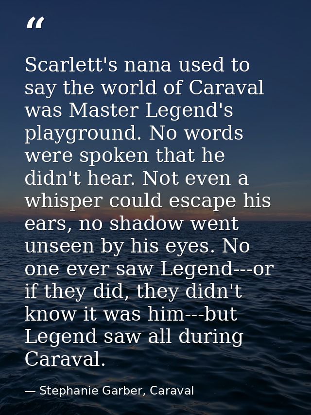 Scarlett's nana used to say the world of Caraval was Master Legend's playground. No words were spoken that he didn't hea — Stephanie Garber, Caraval