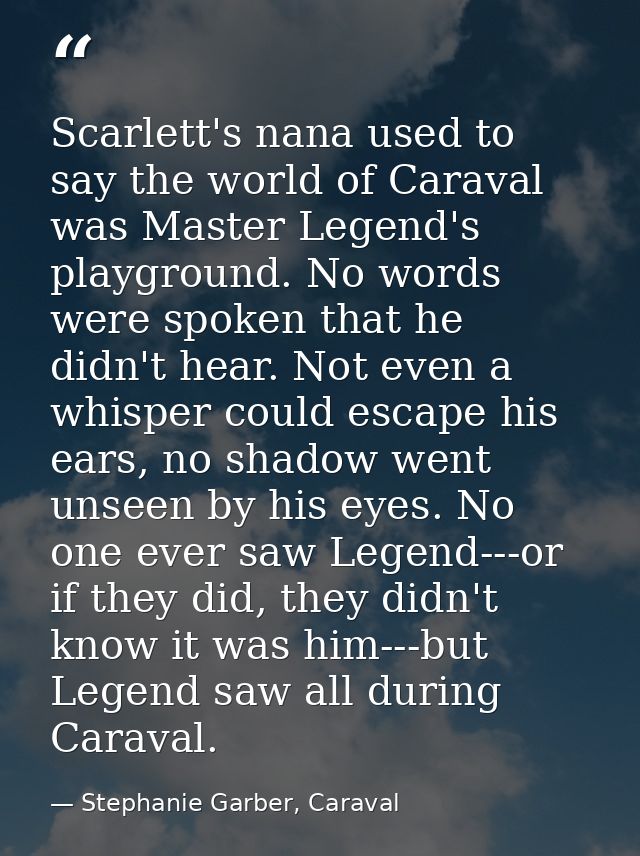 Scarlett's nana used to say the world of Caraval was Master Legend's playground. No words were spoken that he didn't hea — Stephanie Garber, Caraval