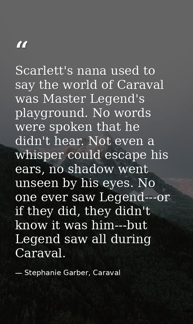 Scarlett's nana used to say the world of Caraval was Master Legend's playground. No words were spoken that he didn't hea — Stephanie Garber, Caraval
