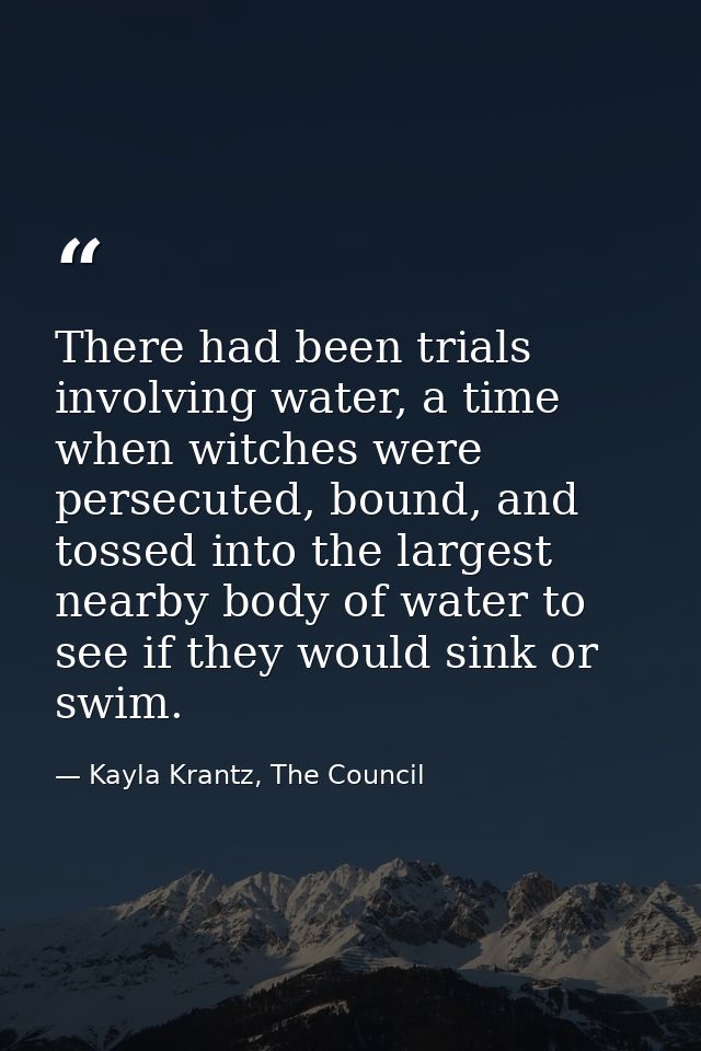 There had been trials involving water, a time when witches were persecuted, bound, and tossed into the largest nearby bo — Kayla Krantz, The Council