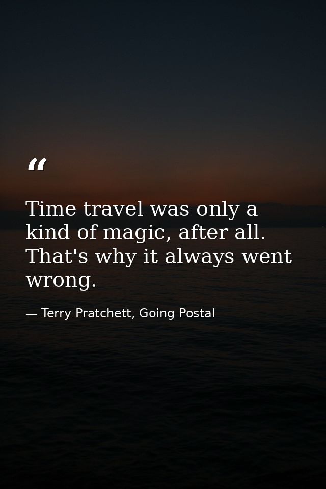 Time travel was only a kind of magic, after all. That's why it always went wrong. — Terry Pratchett, Going Postal