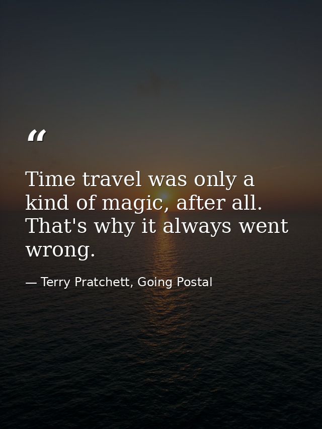 Time travel was only a kind of magic, after all. That's why it always went wrong. — Terry Pratchett, Going Postal