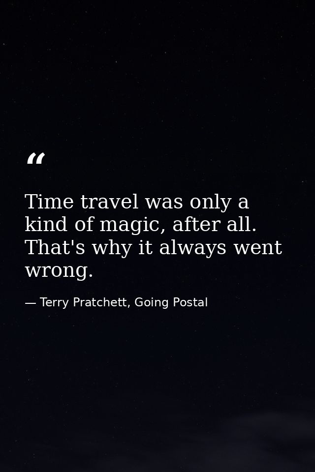 Time travel was only a kind of magic, after all. That's why it always went wrong. — Terry Pratchett, Going Postal