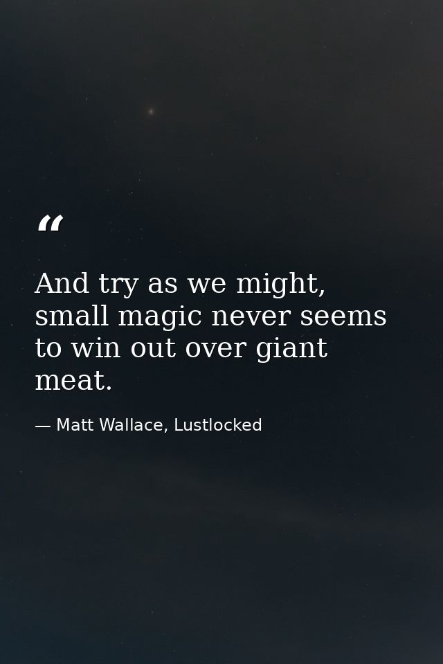 And try as we might, small magic never seems to win out over giant meat. — Matt Wallace, Lustlocked