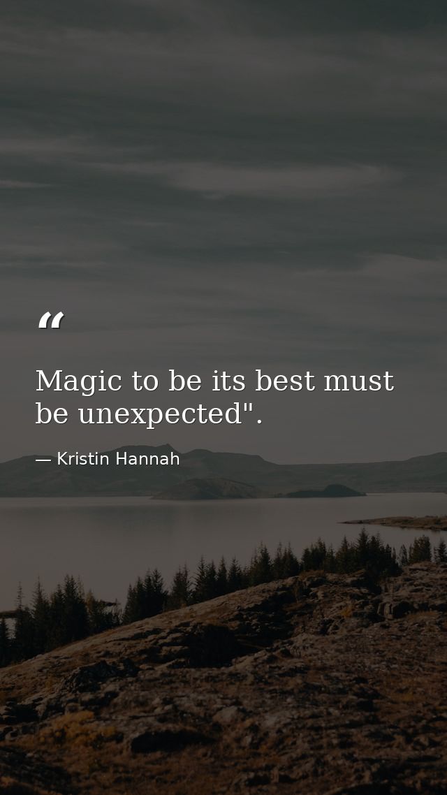 Magic to be its best must be unexpected". — Kristin Hannah