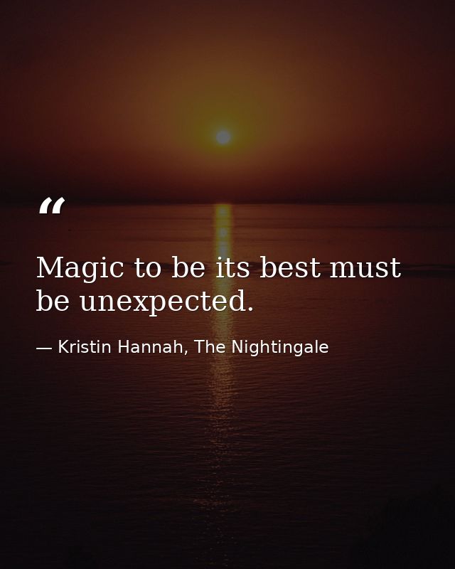Magic to be its best must be unexpected. — Kristin Hannah, The Nightingale