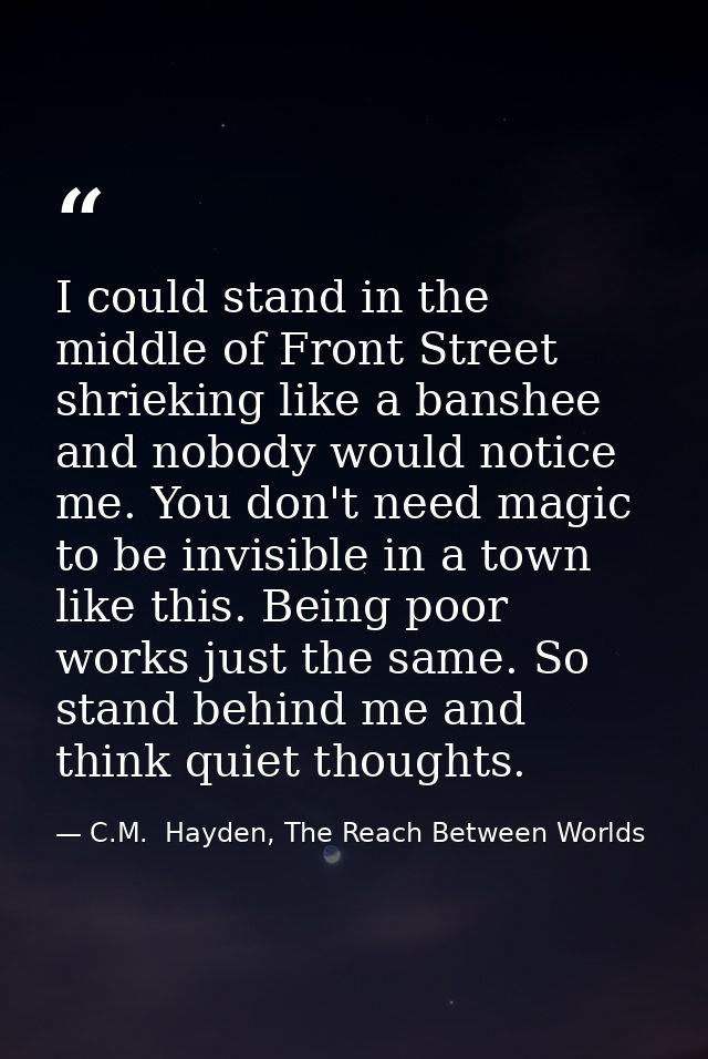 I could stand in the middle of Front Street shrieking like a banshee and nobody would notice me. You don't need magic to — C.M.  Hayden, The Reach Between Worlds