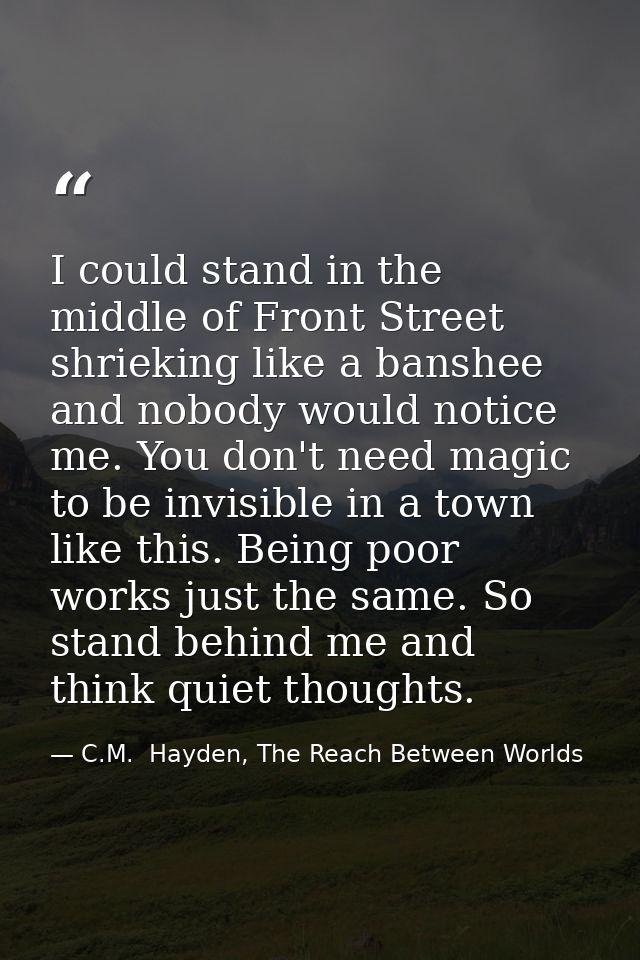 I could stand in the middle of Front Street shrieking like a banshee and nobody would notice me. You don't need magic to — C.M.  Hayden, The Reach Between Worlds