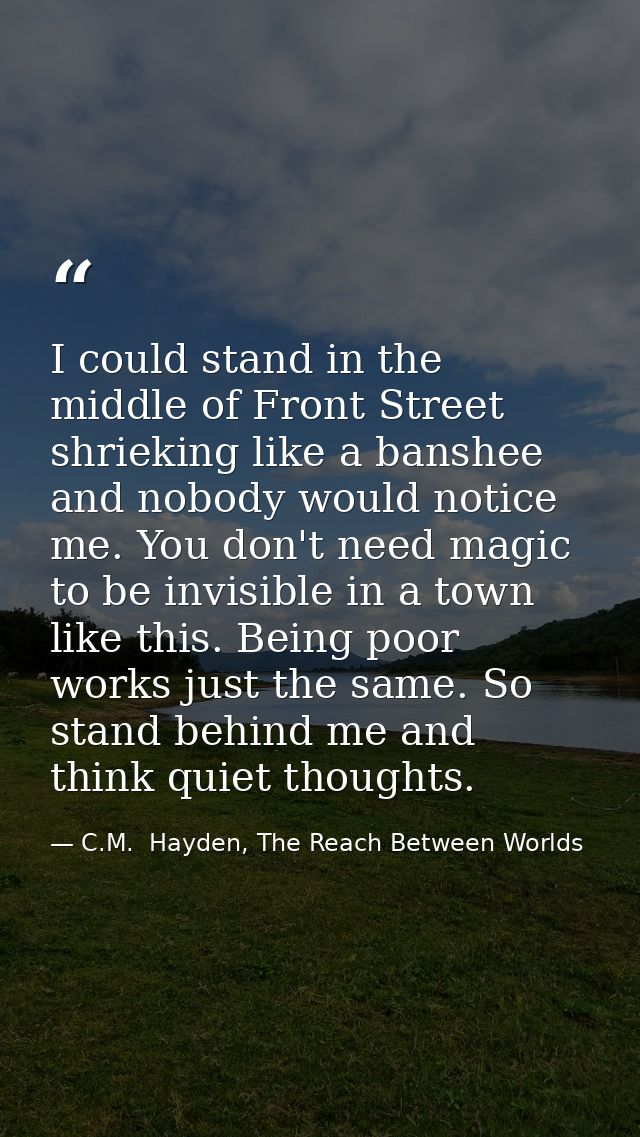 I could stand in the middle of Front Street shrieking like a banshee and nobody would notice me. You don't need magic to — C.M.  Hayden, The Reach Between Worlds