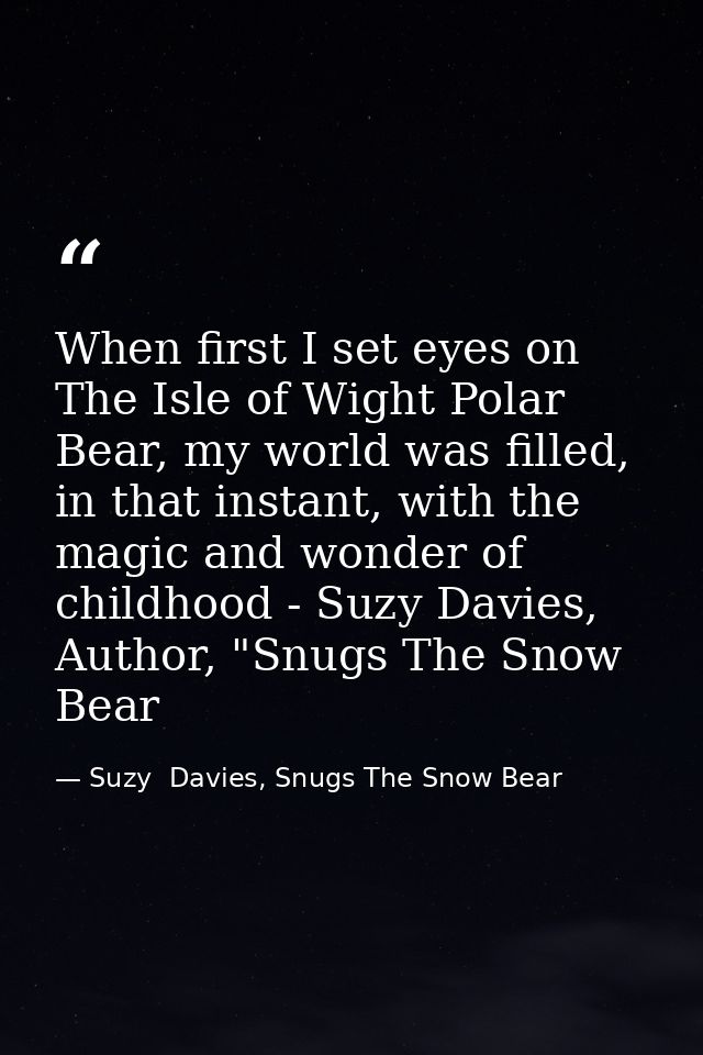 When first I set eyes on The Isle of Wight Polar Bear, my world was filled, in that instant, with the magic and wonder o — Suzy  Davies, Snugs The Snow Bear