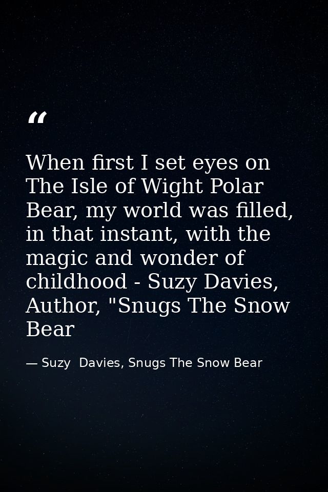 When first I set eyes on The Isle of Wight Polar Bear, my world was filled, in that instant, with the magic and wonder o — Suzy  Davies, Snugs The Snow Bear