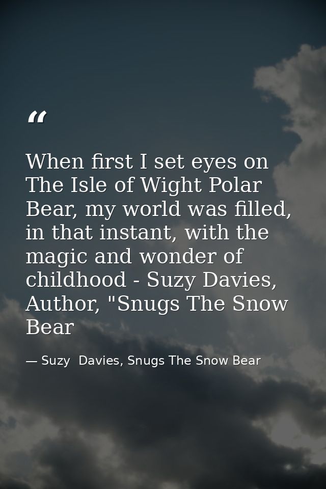 When first I set eyes on The Isle of Wight Polar Bear, my world was filled, in that instant, with the magic and wonder o — Suzy  Davies, Snugs The Snow Bear