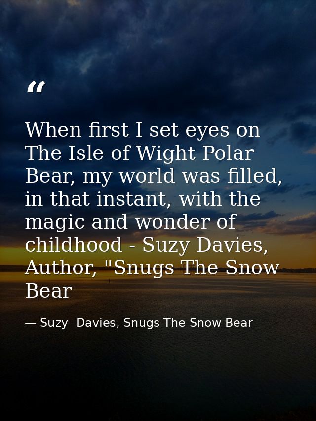 When first I set eyes on The Isle of Wight Polar Bear, my world was filled, in that instant, with the magic and wonder o — Suzy  Davies, Snugs The Snow Bear