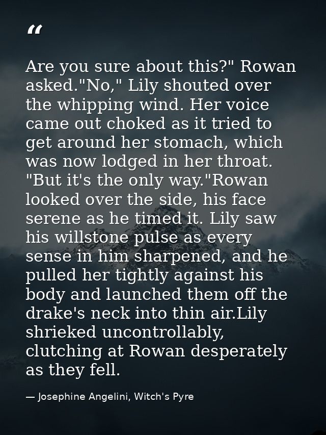 Are you sure about this?" Rowan asked."No," Lily shouted over the whipping wind. Her voice came out choked as it tried t — Josephine Angelini, Witch's Pyre