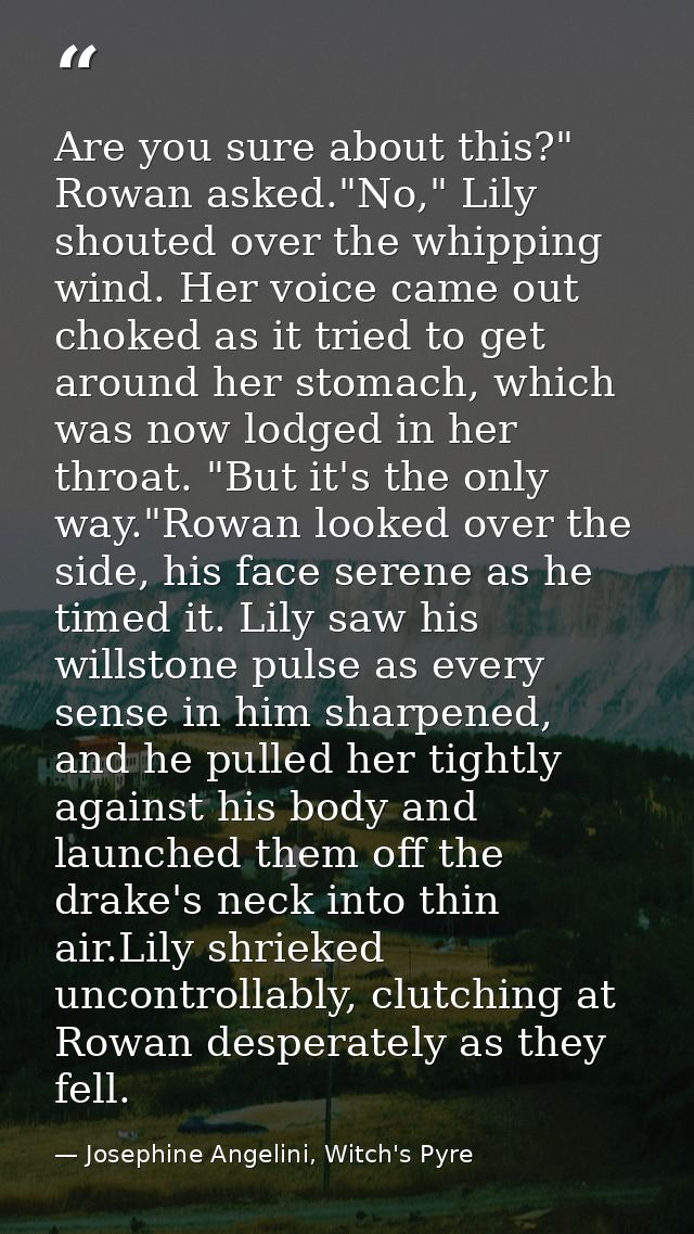 Are you sure about this?" Rowan asked."No," Lily shouted over the whipping wind. Her voice came out choked as it tried t — Josephine Angelini, Witch's Pyre