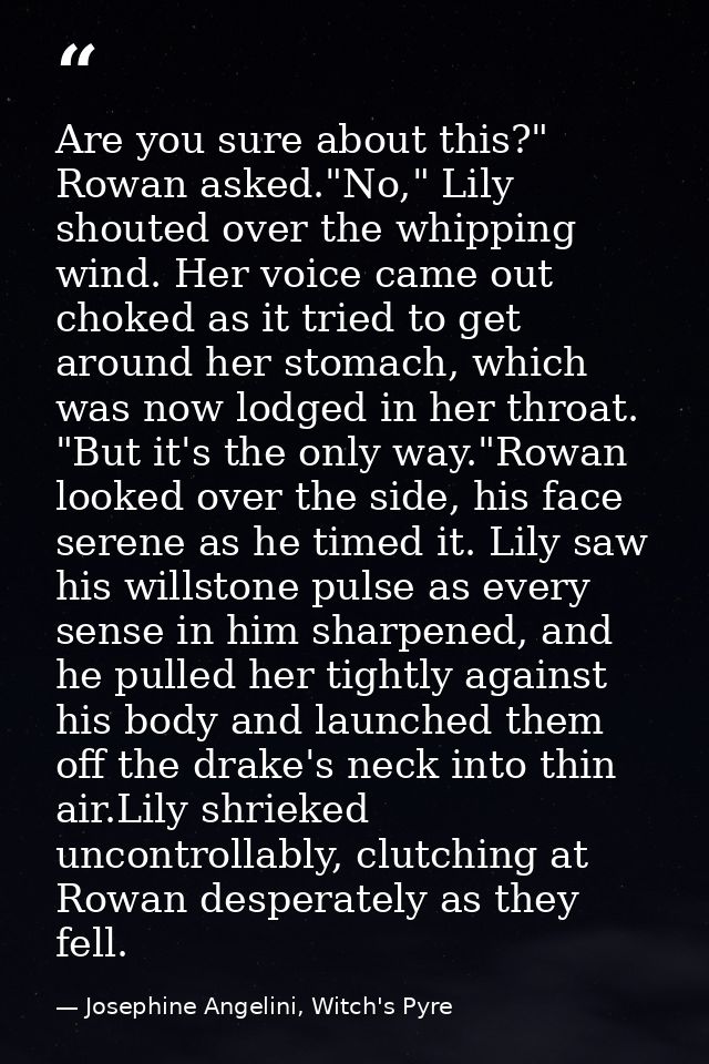 Are you sure about this?" Rowan asked."No," Lily shouted over the whipping wind. Her voice came out choked as it tried t — Josephine Angelini, Witch's Pyre