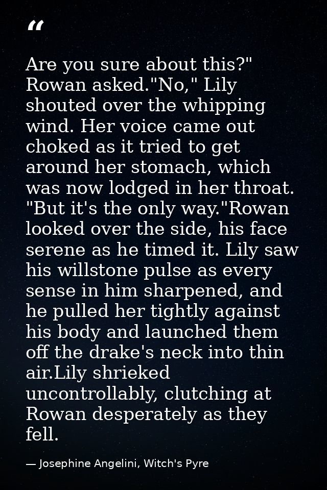 Are you sure about this?" Rowan asked."No," Lily shouted over the whipping wind. Her voice came out choked as it tried t — Josephine Angelini, Witch's Pyre