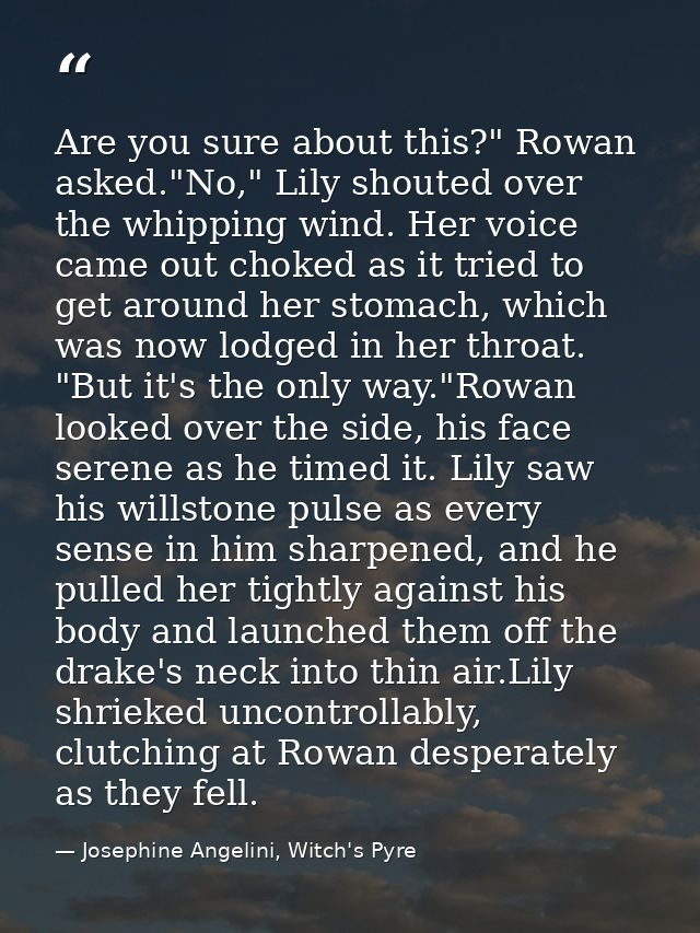 Are you sure about this?" Rowan asked."No," Lily shouted over the whipping wind. Her voice came out choked as it tried t — Josephine Angelini, Witch's Pyre