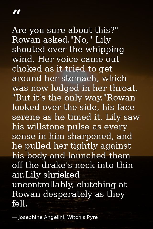 Are you sure about this?" Rowan asked."No," Lily shouted over the whipping wind. Her voice came out choked as it tried t — Josephine Angelini, Witch's Pyre