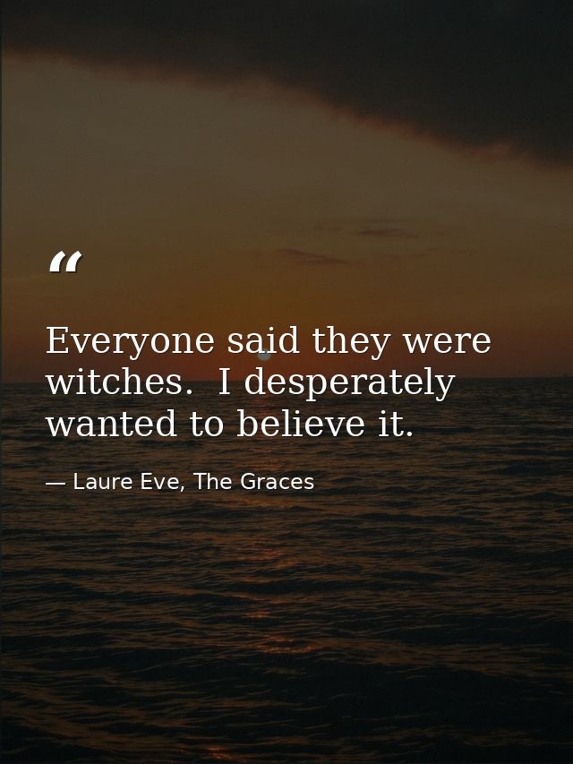 Everyone said they were witches.  I desperately wanted to believe it. — Laure Eve, The Graces