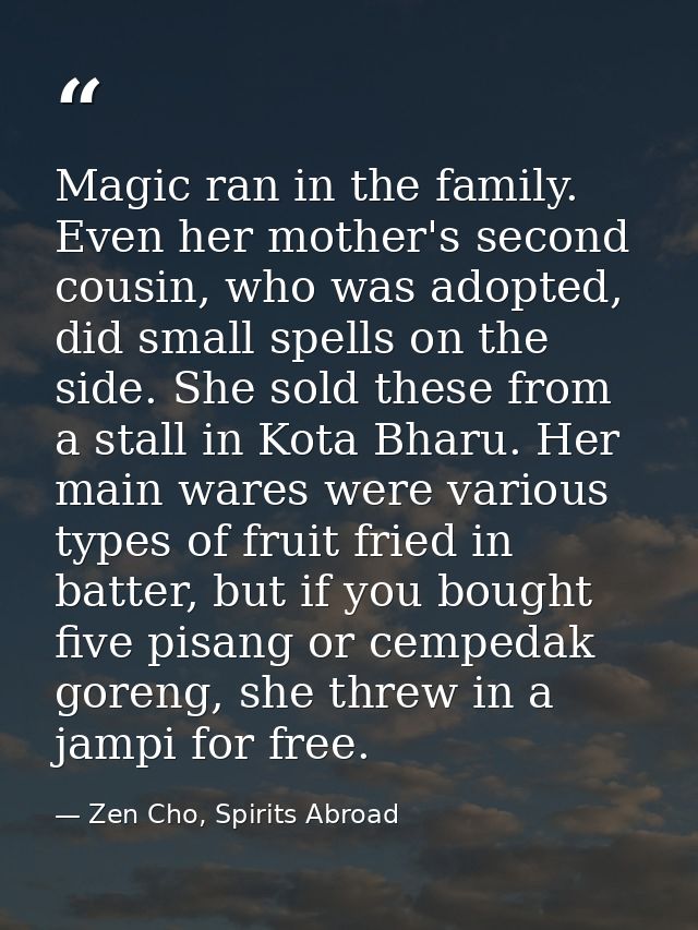Magic ran in the family. Even her mother's second cousin, who was adopted, did small spells on the side. She sold these  — Zen Cho, Spirits Abroad