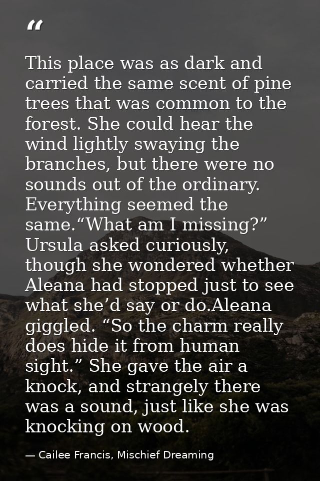 This place was as dark and carried the same scent of pine trees that was common to the forest. She could hear the wind l — Cailee Francis, Mischief Dreaming