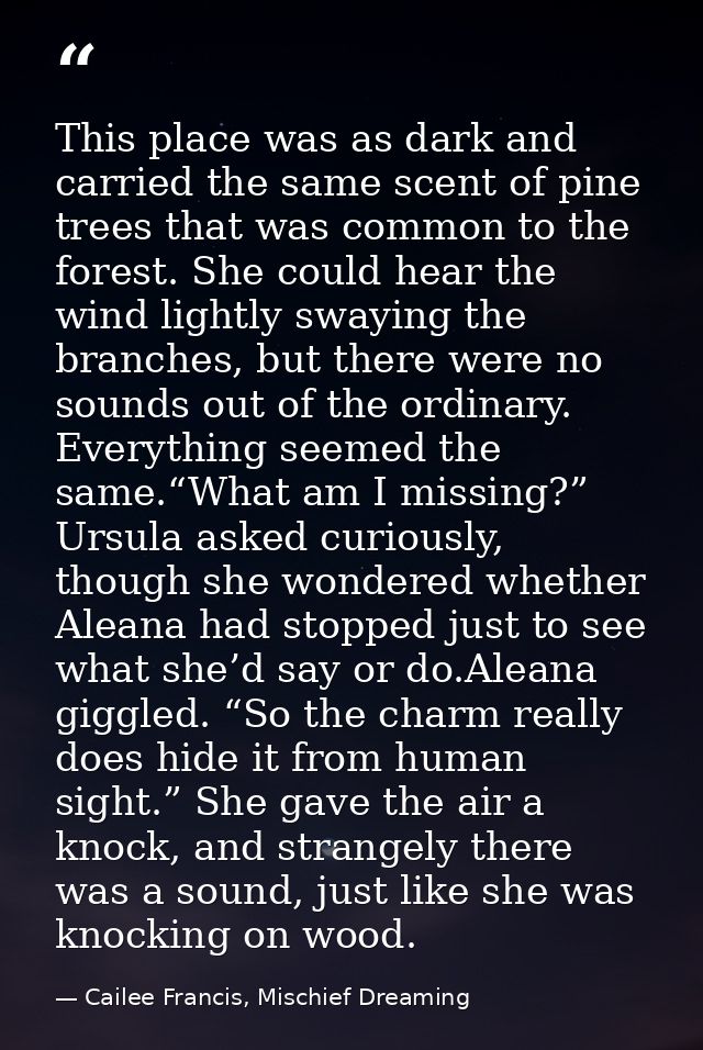This place was as dark and carried the same scent of pine trees that was common to the forest. She could hear the wind l — Cailee Francis, Mischief Dreaming