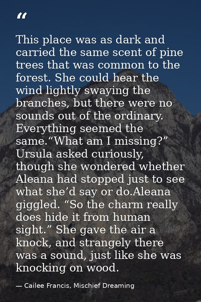 This place was as dark and carried the same scent of pine trees that was common to the forest. She could hear the wind l — Cailee Francis, Mischief Dreaming