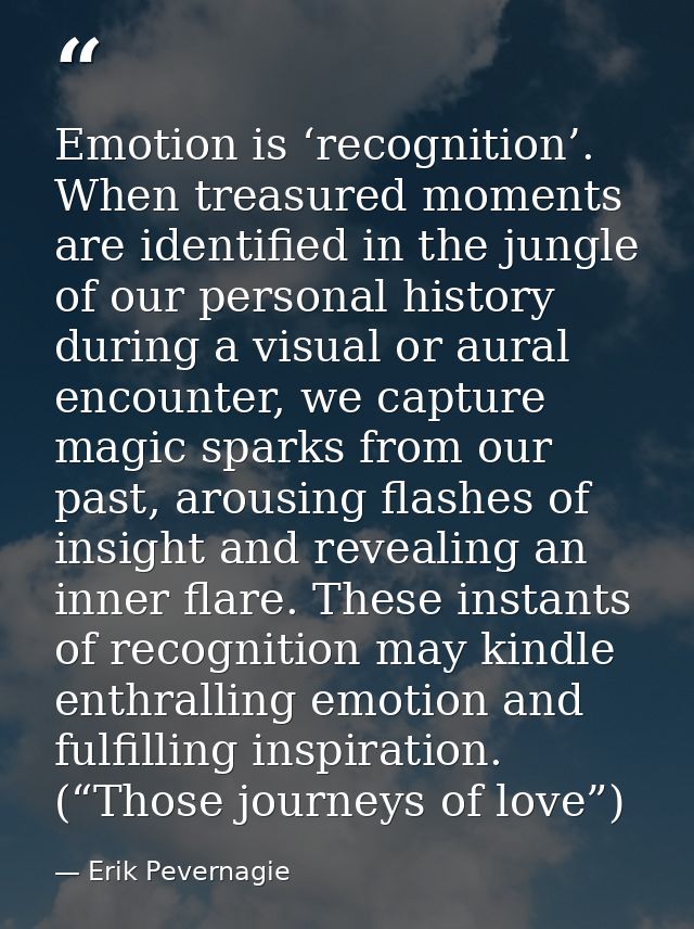 Emotion is ‘recognition’. When treasured moments are identified in the jungle of our personal history during a visual or — Erik Pevernagie