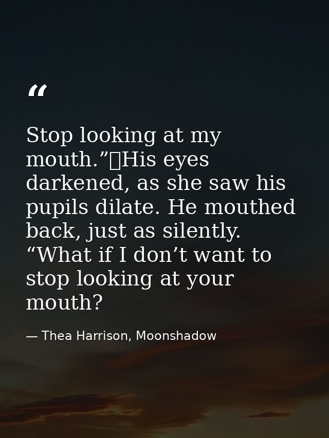 Stop looking at my mouth.”	His eyes darkened, as she saw his pupils dilate. He mouthed back, just as silently. “What if  — Thea Harrison, Moonshadow