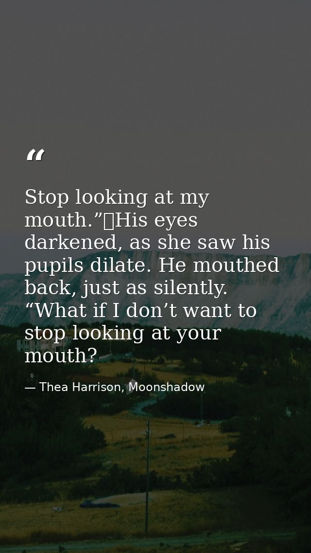 Stop looking at my mouth.”	His eyes darkened, as she saw his pupils dilate. He mouthed back, just as silently. “What if  — Thea Harrison, Moonshadow