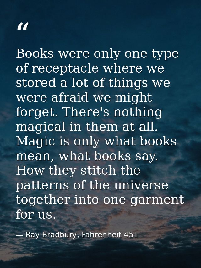 Books were only one type of receptacle where we stored a lot of things we were afraid we might forget. There's nothing m — Ray Bradbury, Fahrenheit 451
