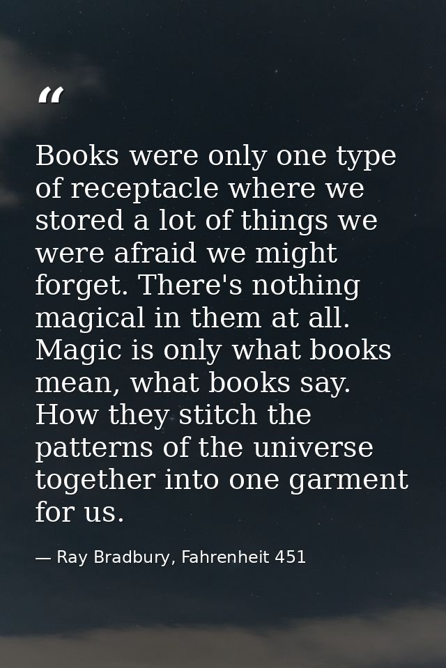 Books were only one type of receptacle where we stored a lot of things we were afraid we might forget. There's nothing m — Ray Bradbury, Fahrenheit 451