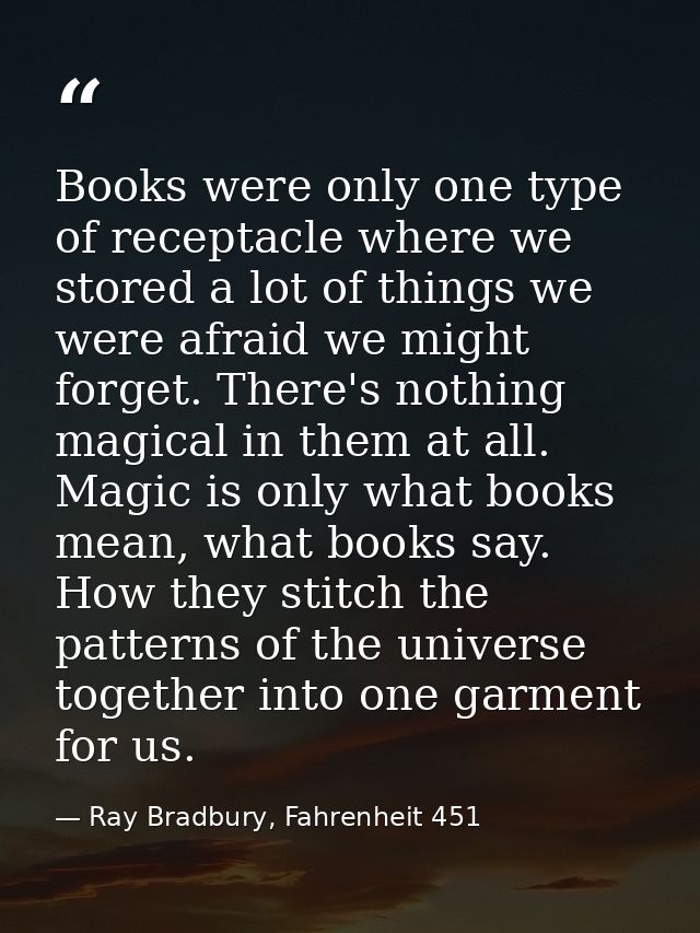 Books were only one type of receptacle where we stored a lot of things we were afraid we might forget. There's nothing m — Ray Bradbury, Fahrenheit 451