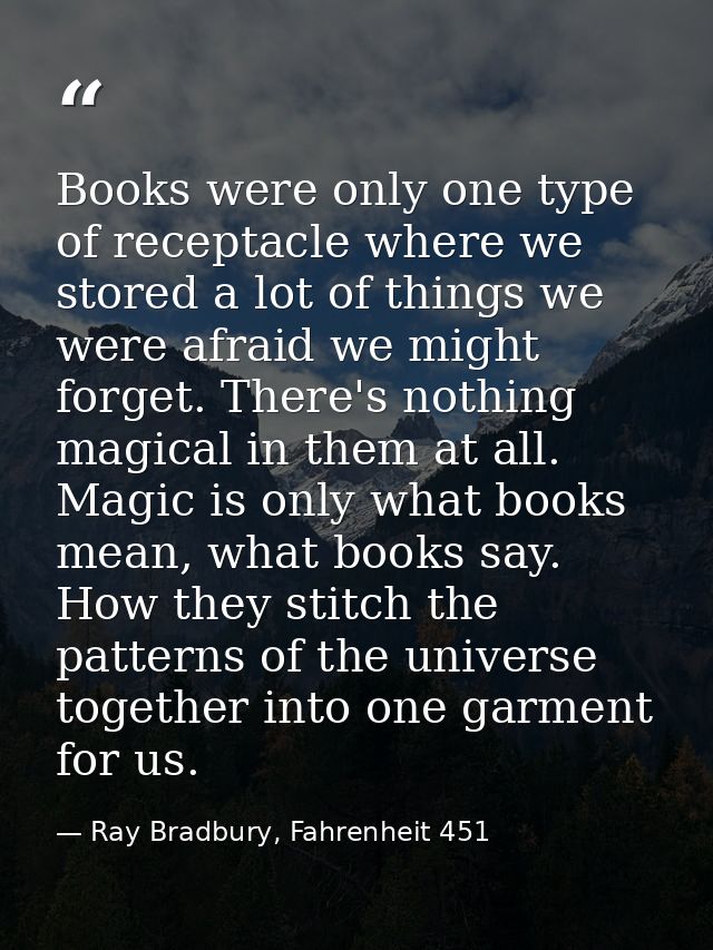 Books were only one type of receptacle where we stored a lot of things we were afraid we might forget. There's nothing m — Ray Bradbury, Fahrenheit 451