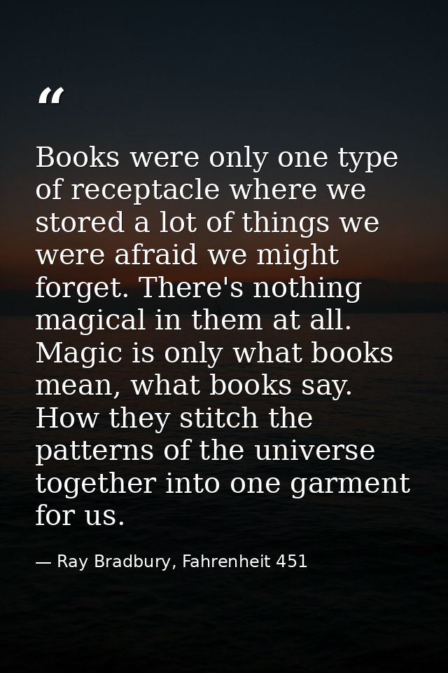 Books were only one type of receptacle where we stored a lot of things we were afraid we might forget. There's nothing m — Ray Bradbury, Fahrenheit 451