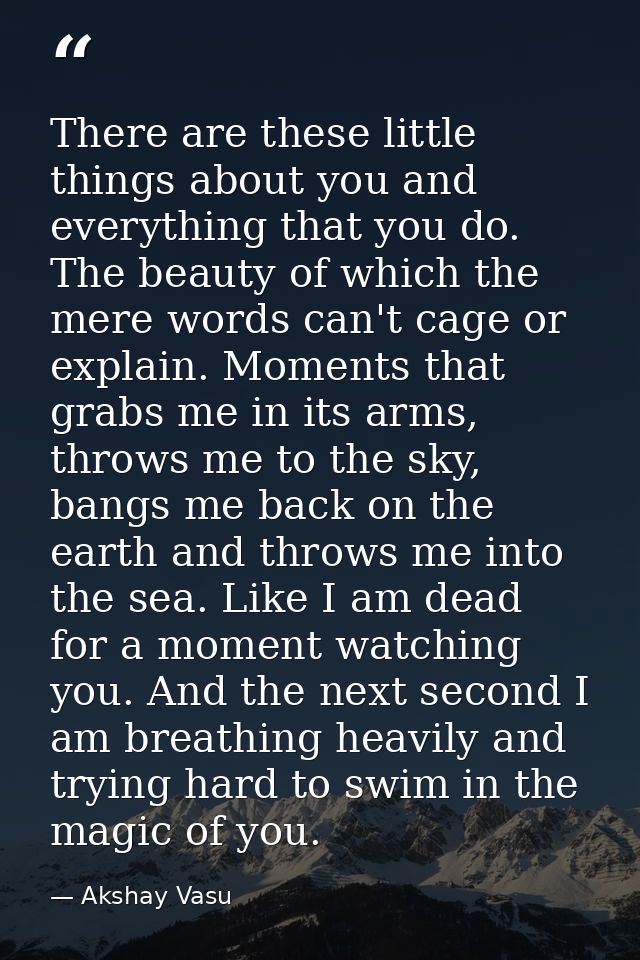 There are these little things about you and everything that you do. The beauty of which the mere words can't cage or exp — Akshay Vasu