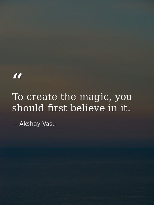 To create the magic, you should first believe in it. — Akshay Vasu