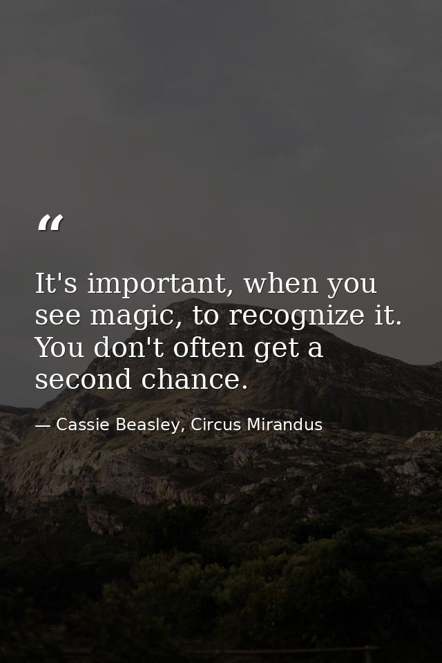 It's important, when you see magic, to recognize it. You don't often get a second chance. — Cassie Beasley, Circus Mirandus