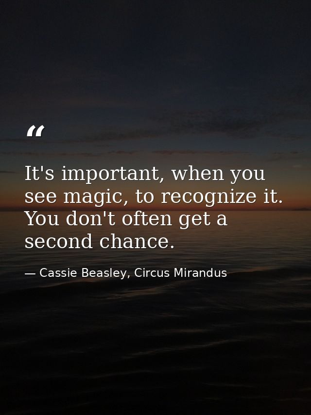 It's important, when you see magic, to recognize it. You don't often get a second chance. — Cassie Beasley, Circus Mirandus