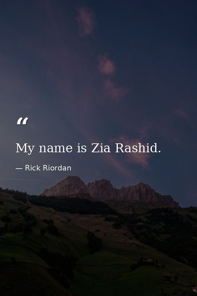 My name is Zia Rashid. — Rick Riordan