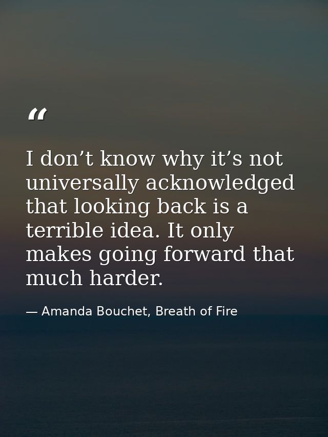 I don’t know why it’s not universally acknowledged that looking back is a terrible idea. It only makes going forward tha — Amanda Bouchet, Breath of Fire